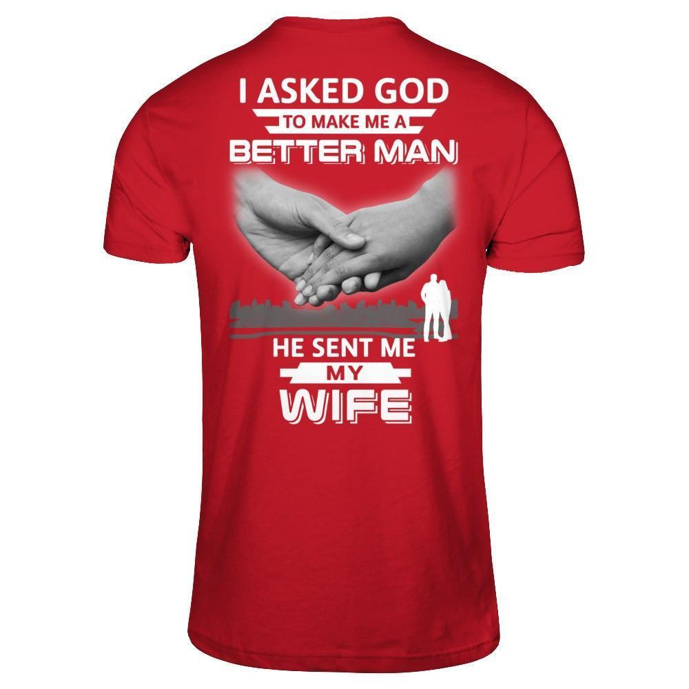 I Asked God To Make Me A Better Man He Sent Me My Wife-T-Shirt & Hoodie-
