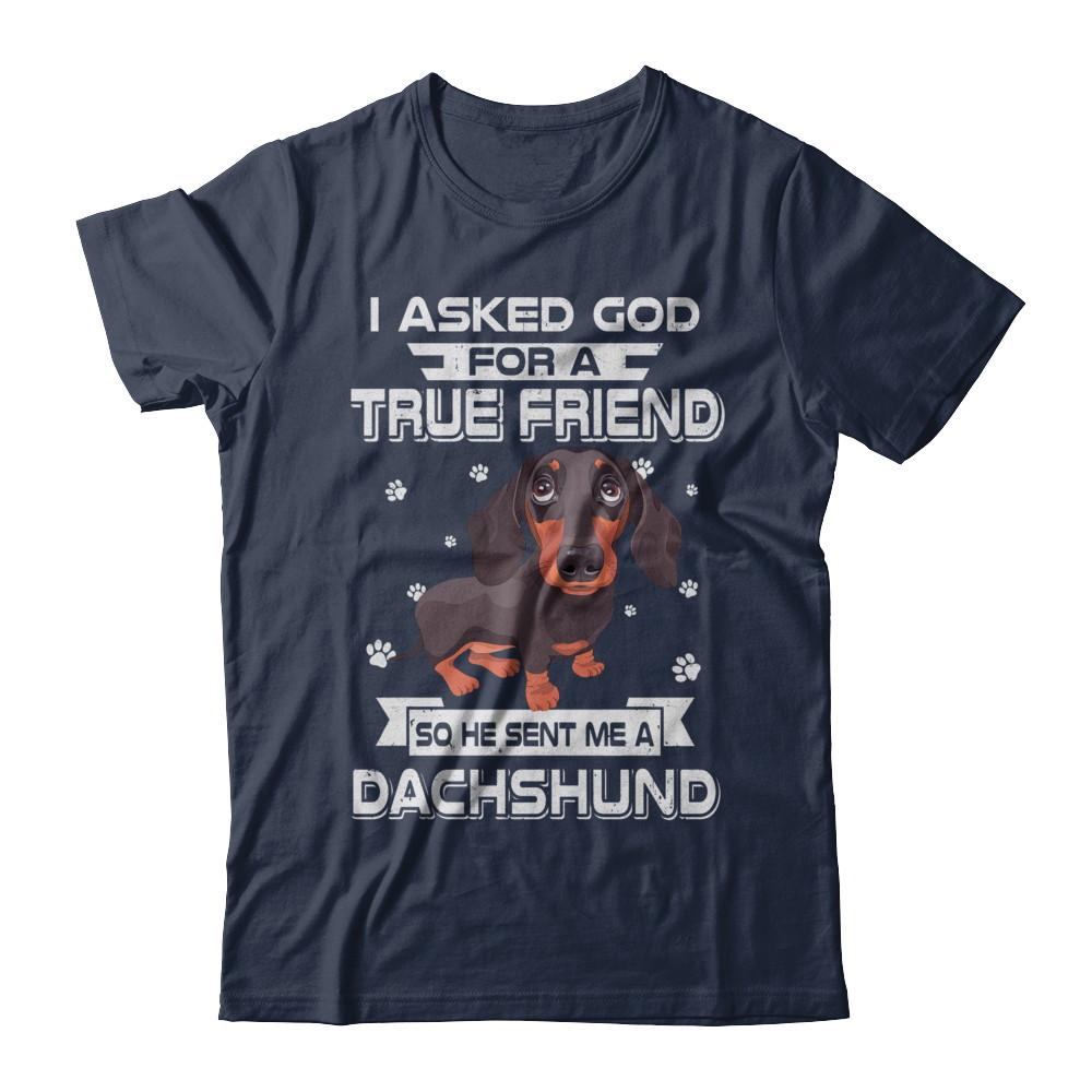I Asked God For A True Friend So Sent Me Dachshund Dog-T-Shirt & Hoodie-Classic T-Shirt-Navy