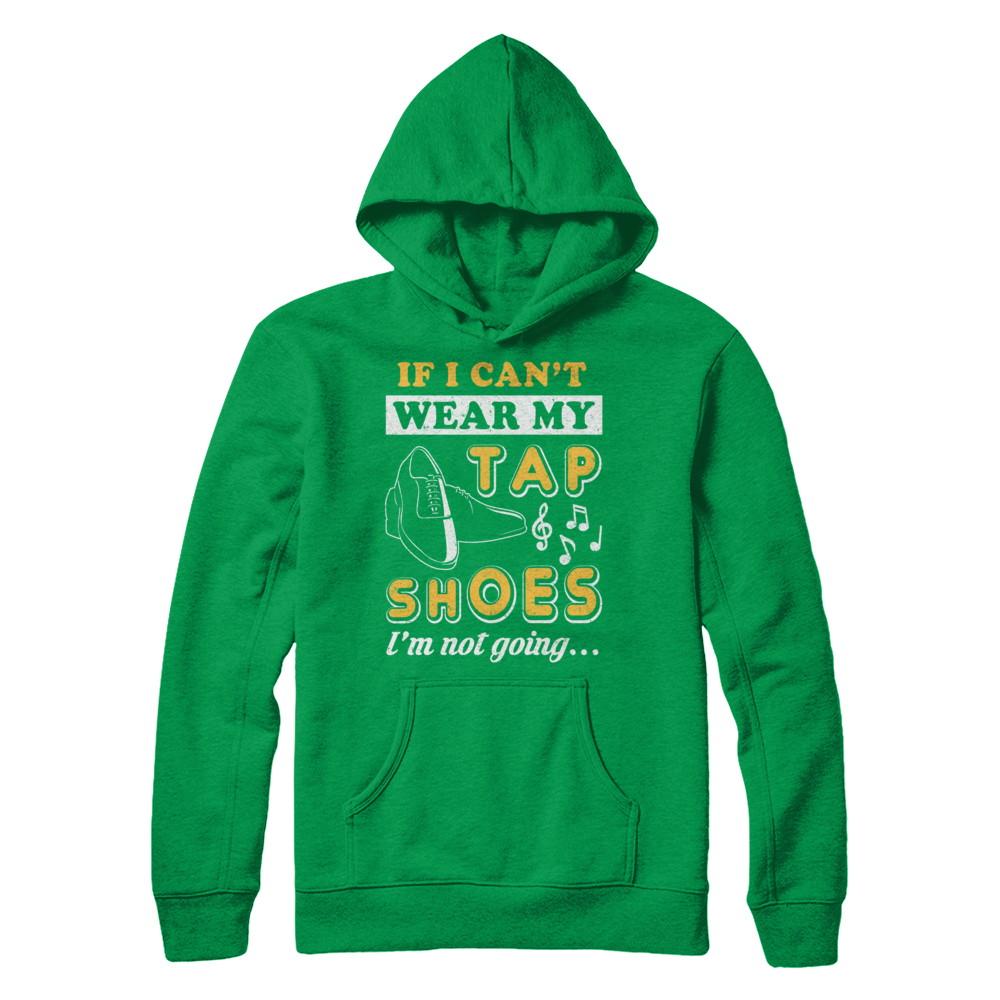 If I Can't Wear My Tap Shoes I'm Not Going Dancing-T-Shirt & Hoodie-Pullover Hoodie-Irish Green