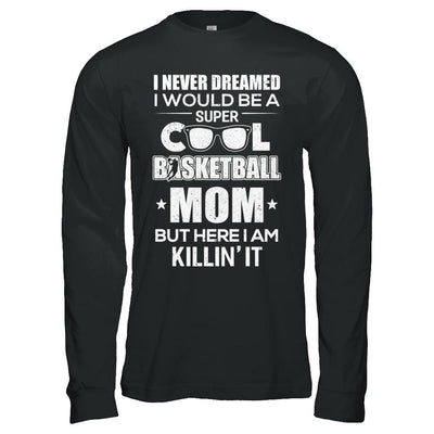 Never Dreamed I Would Be A Cool Basketball Mom Mothers Day-T-Shirt & Hoodie-