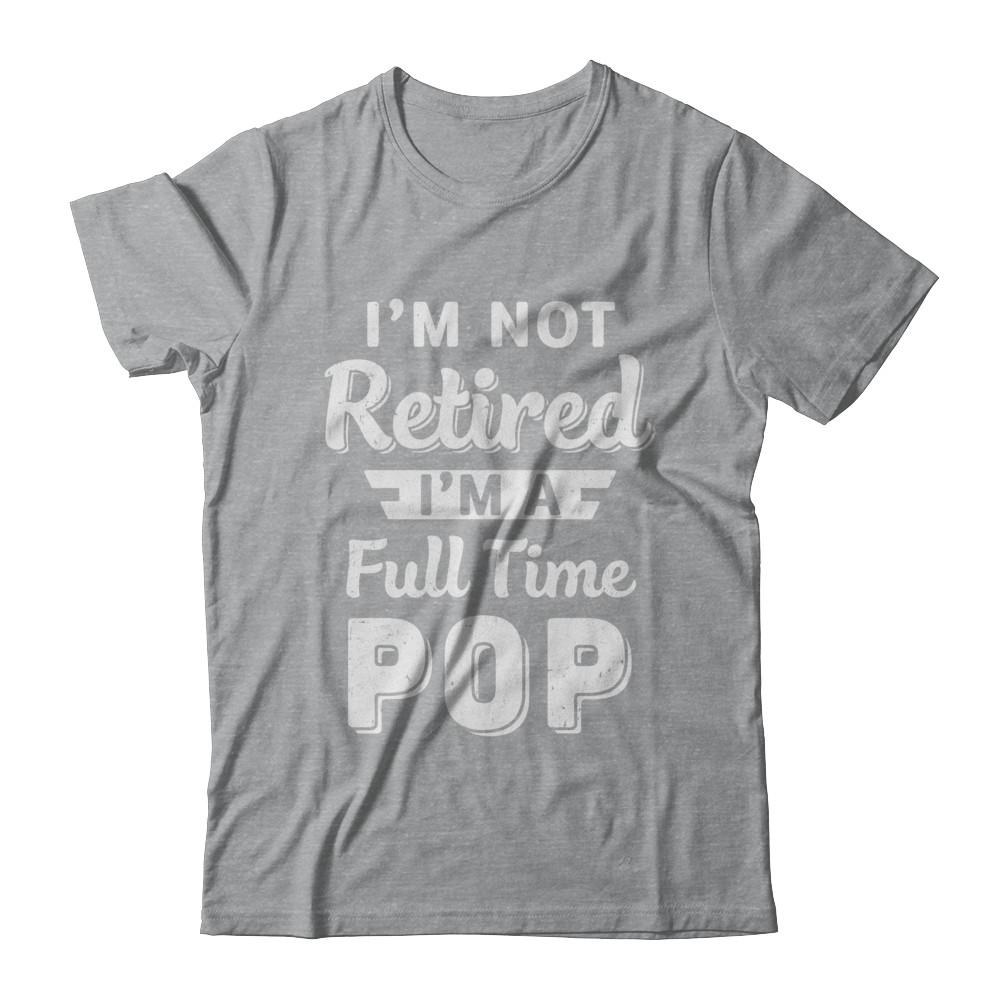 I'm Not Retired I'm A Full Time Pop Fathers Day-T-Shirt & Hoodie-Classic T-Shirt-Sport Grey