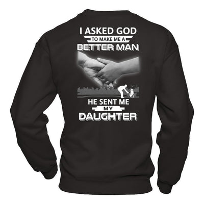 I Asked God To Make Me A Better Man He Sent Me My Daughter-T-Shirt & Hoodie-