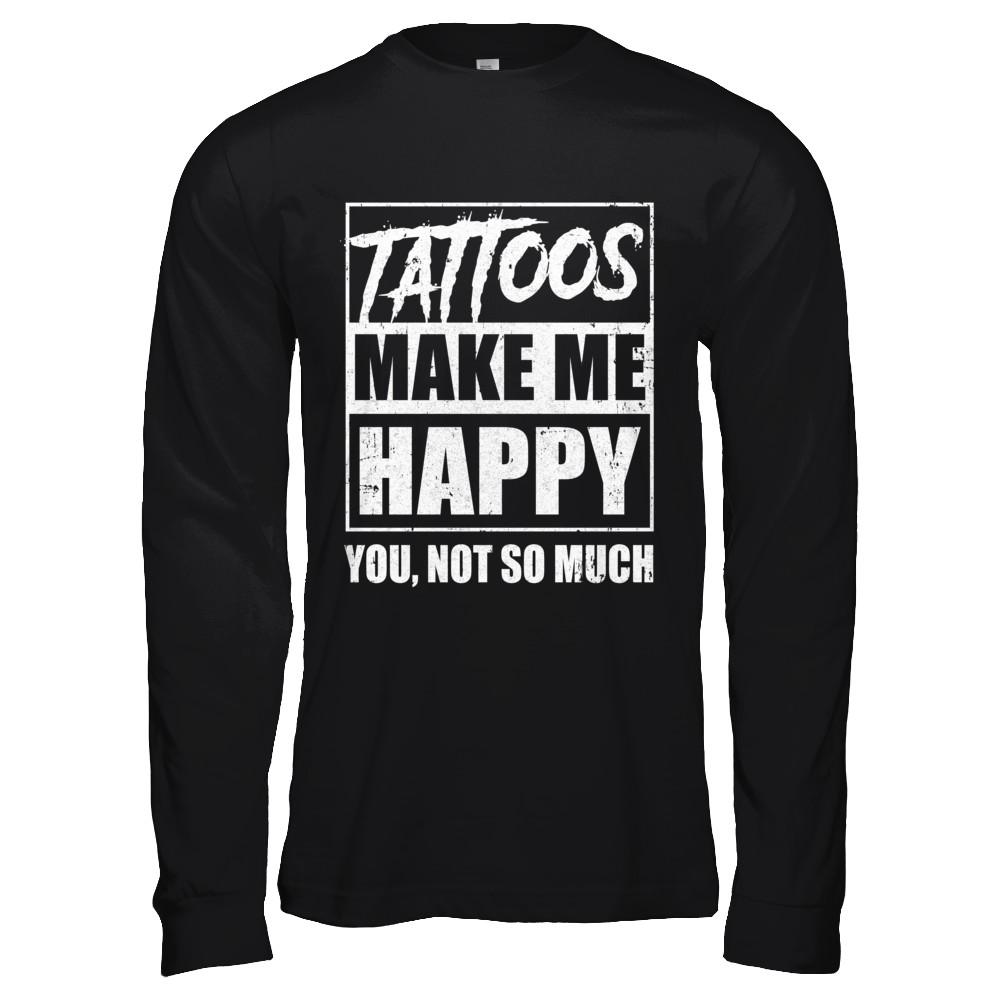 Tattoos Make Me Happy You Not So Much Tattooed-T-Shirt & Hoodie-Long Sleeve T-Shirt-Black