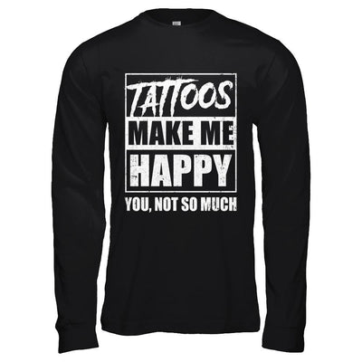 Tattoos Make Me Happy You Not So Much Tattooed-T-Shirt & Hoodie-Long Sleeve T-Shirt-Black