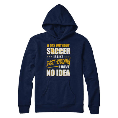 A Day Without Soccer Is Like Just Kidding I Have No Idea-T-Shirt & Hoodie-Pullover Hoodie-Navy