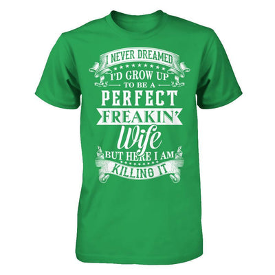 I Never Dreamed I'd Grow Up To Be A Perfect Freakin' Wife-T-Shirt & Hoodie-Premium T-Shirt-Kelly Green