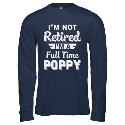 I'm Not Retired I'm A Full Time Poppy Fathers Day-T-Shirt & Hoodie-Long Sleeve T-Shirt-Navy