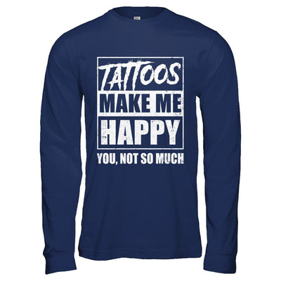 Tattoos Make Me Happy You Not So Much Tattooed-T-Shirt & Hoodie-Long Sleeve T-Shirt-Navy