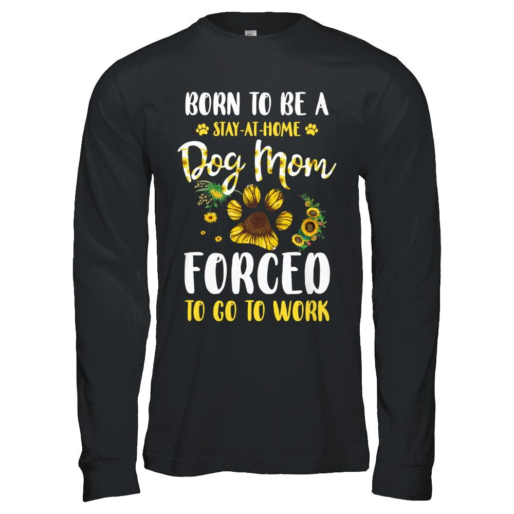 Born To Be A Stay At Home Dog Mom Forced Work Sunflower-T-Shirt & Hoodie-Long Sleeve T-Shirt-Black