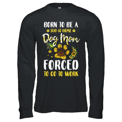 Born To Be A Stay At Home Dog Mom Forced Work Sunflower-T-Shirt & Hoodie-Long Sleeve T-Shirt-Black