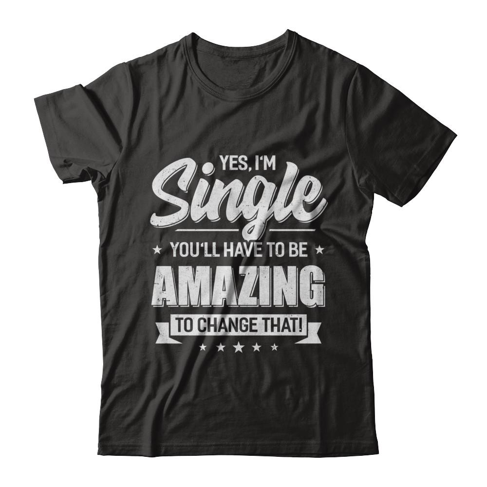 Yes I'm Single And You'll Have To Be Amazing To Change That