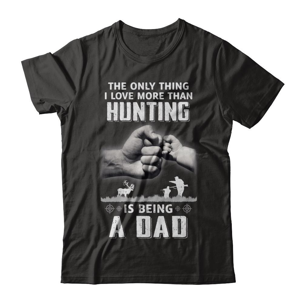 Only Thing I Love More Than Hunting Is Being A Dad Fathers Day