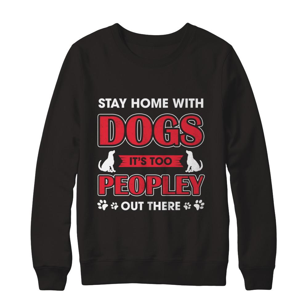 Stay Home With Dogs It's Too Peopley Out There-T-Shirt & Sweatshirt-Crewneck Sweatshirt-Black