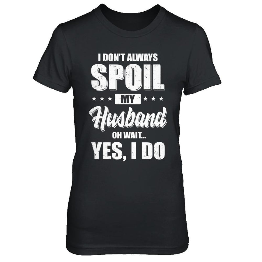 I Don't Always Spoil My Husband Oh Wait Yes I Do Wife-T-Shirt & Hoodie-Women's T-Shirt-Black