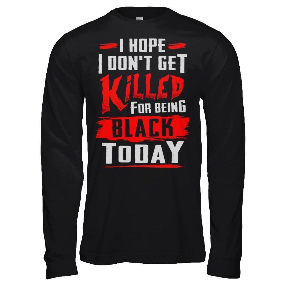 I Hope I Don't Get Killed For Being Black Today-T-Shirt & Hoodie-Long Sleeve T-Shirt-Black