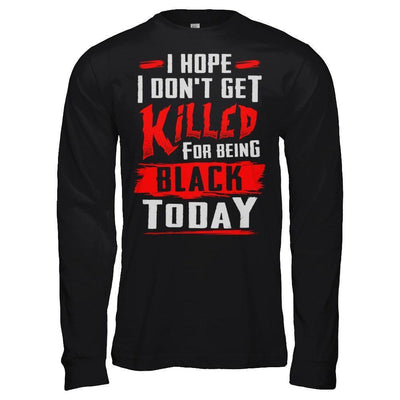 I Hope I Don't Get Killed For Being Black Today-T-Shirt & Hoodie-Long Sleeve T-Shirt-Black