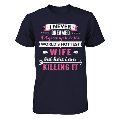 I Never Dreamed I'd Grow Up To Be The Worlds Hottest Wife-T-Shirt & Hoodie-Premium T-Shirt-Midnight Navy