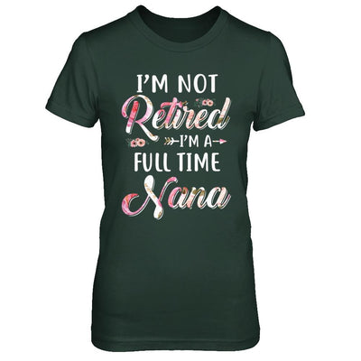 I'm Not Retired I'm A Full Time Nana Mothers Day-T-Shirt & Hoodie-Women's T-Shirt-Forest Green