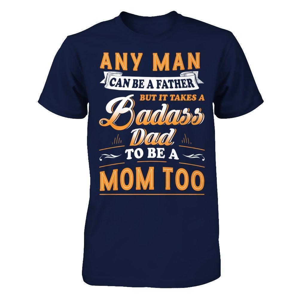 Any Man Can Be A Father But I Takes A Badass Dad To Be A Mom Too-T-Shirt & Hoodie-Classic T-Shirt-Navy