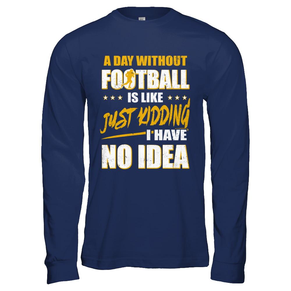 A Day Without Football Is Like Just Kidding I Have No Idea-T-Shirt & Hoodie-Long Sleeve T-Shirt-Navy