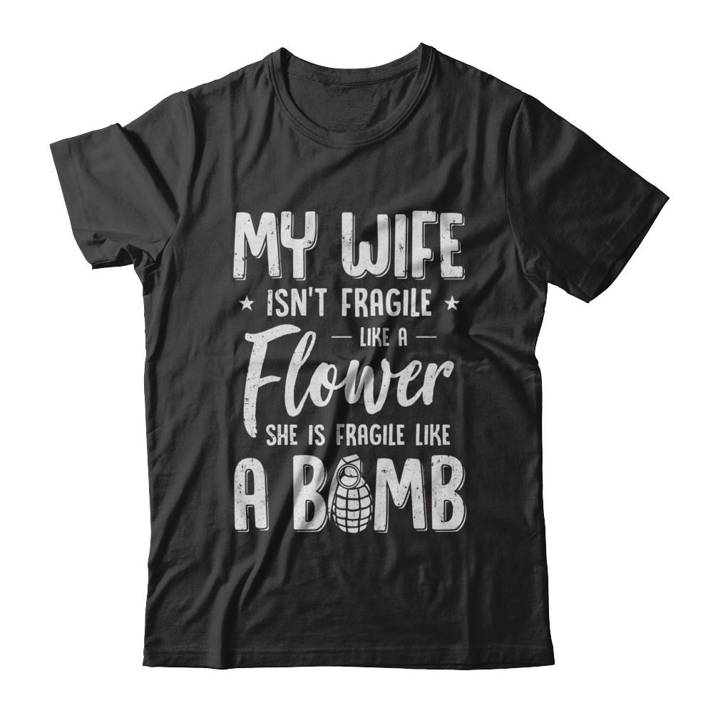 My Wife Isn't Fragile She Like A Flower Funny Husband