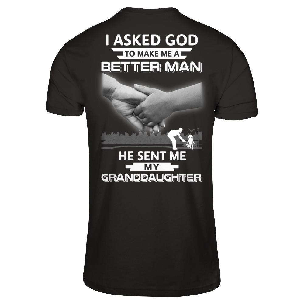 I Asked God To Make Me A Better Man He Sent Me My GrandDaughter-T-Shirt & Hoodie-
