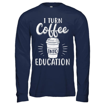 I Turn Coffee Into Education Student Teacher Gift-T-Shirt & Hoodie-Long Sleeve T-Shirt-Navy