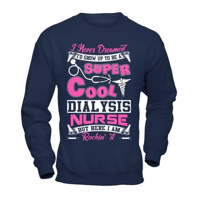 I Never Dreamed I'd Grow Up To Be A Super Cool Dialysis Nurse-T-Shirt & Hoodie-Crewneck Sweatshirt-Navy