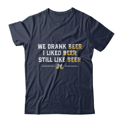 We Drank Beer I Liked Beer Still Like Beer-T-Shirt & Hoodie-Classic T-Shirt-Navy