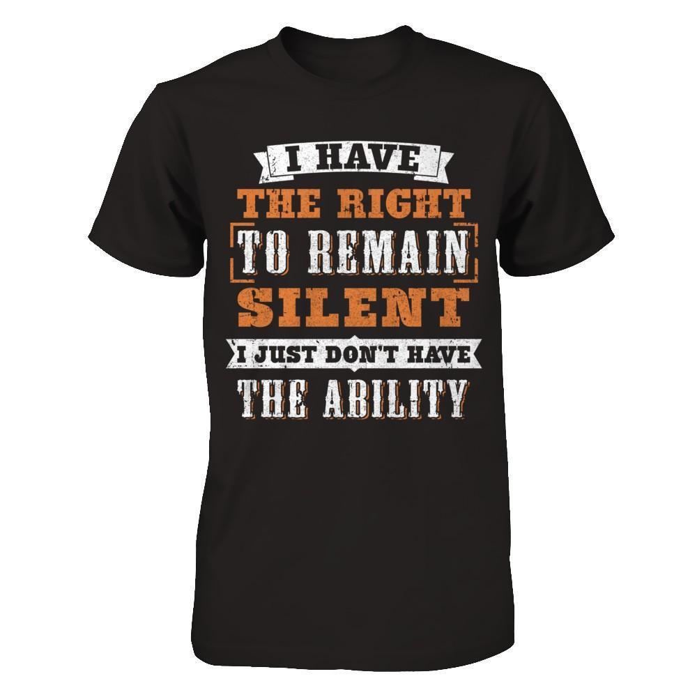 I Have The Right To Remain Silent I Just Don't Have The Ability