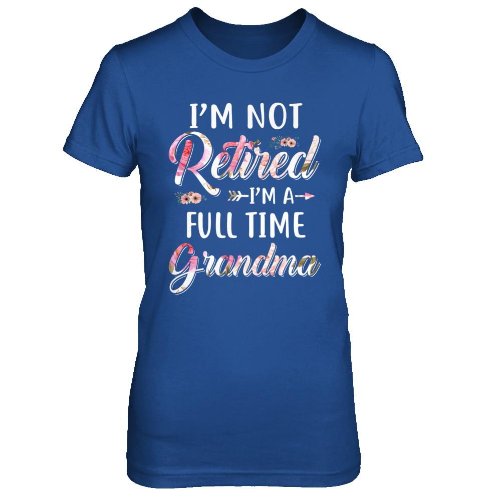 I'm Not Retired I'm A Full Time Grandma Mothers Day-T-Shirt & Hoodie-Women's T-Shirt-Royal