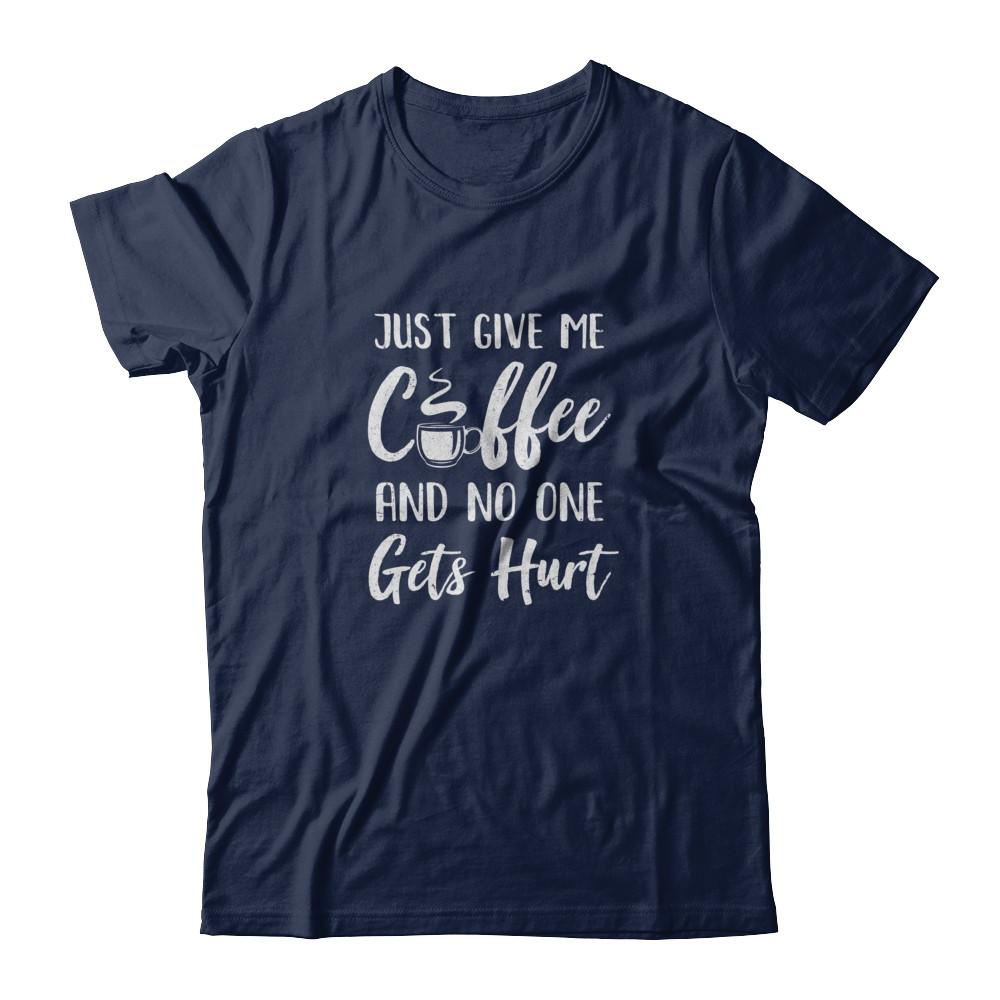 Funny Just Give Me Coffee And No One Gets Hurt-T-Shirt & Tank Top-Classic T-Shirt-Navy