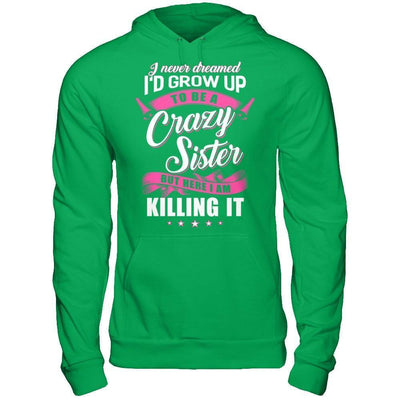 I Never Dreamed I'd Grow Up To Be A Crazy Sister-T-Shirt & Hoodie-Pullover Hoodie-Irish Green
