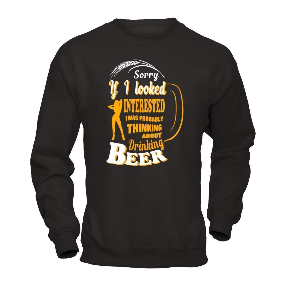 Sorry If I Looked Interested I Was Probably Thinking About Drinking Beer-T-Shirt & Hoodie-Crewneck Sweatshirt-Black