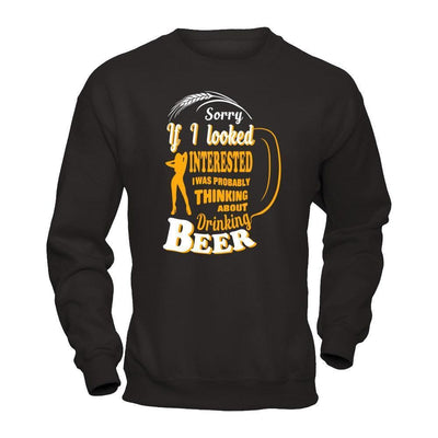 Sorry If I Looked Interested I Was Probably Thinking About Drinking Beer-T-Shirt & Hoodie-Crewneck Sweatshirt-Black