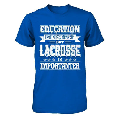 Education Is Important But Lacrosse Is Importanter-T-Shirt & Hoodie-