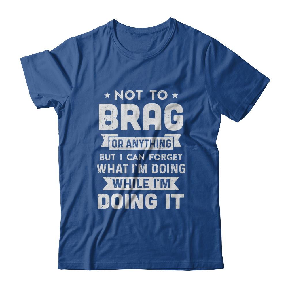 Not To Brag But I Can Forget What Im Doing Funny-T-Shirt & Hoodie-Classic T-Shirt-Royal