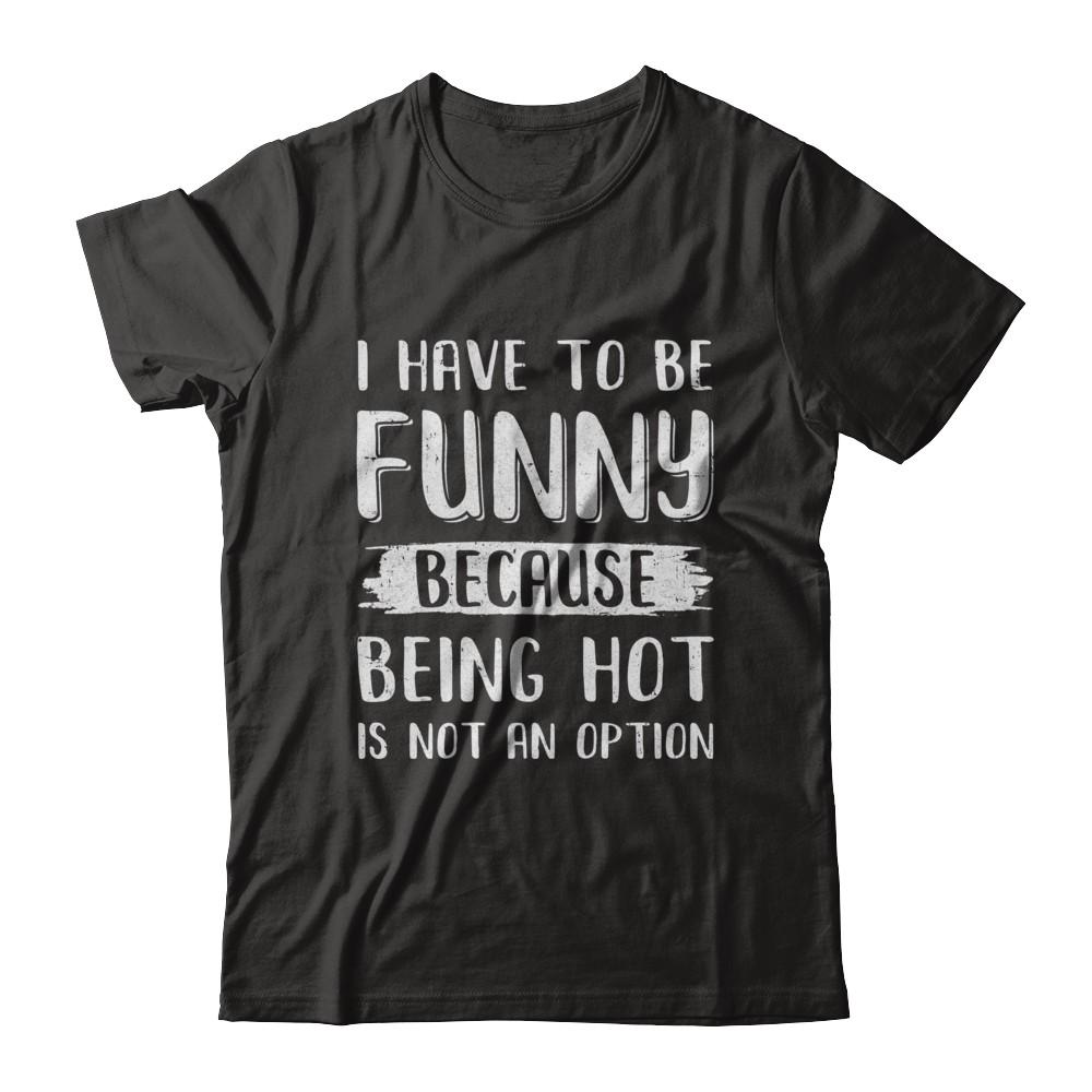 I Have To Be Funny Because Being Hot Is Not An Option-T-Shirt & Hoodie-Classic T-Shirt-Black