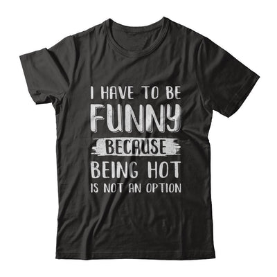 I Have To Be Funny Because Being Hot Is Not An Option-T-Shirt & Hoodie-Classic T-Shirt-Black