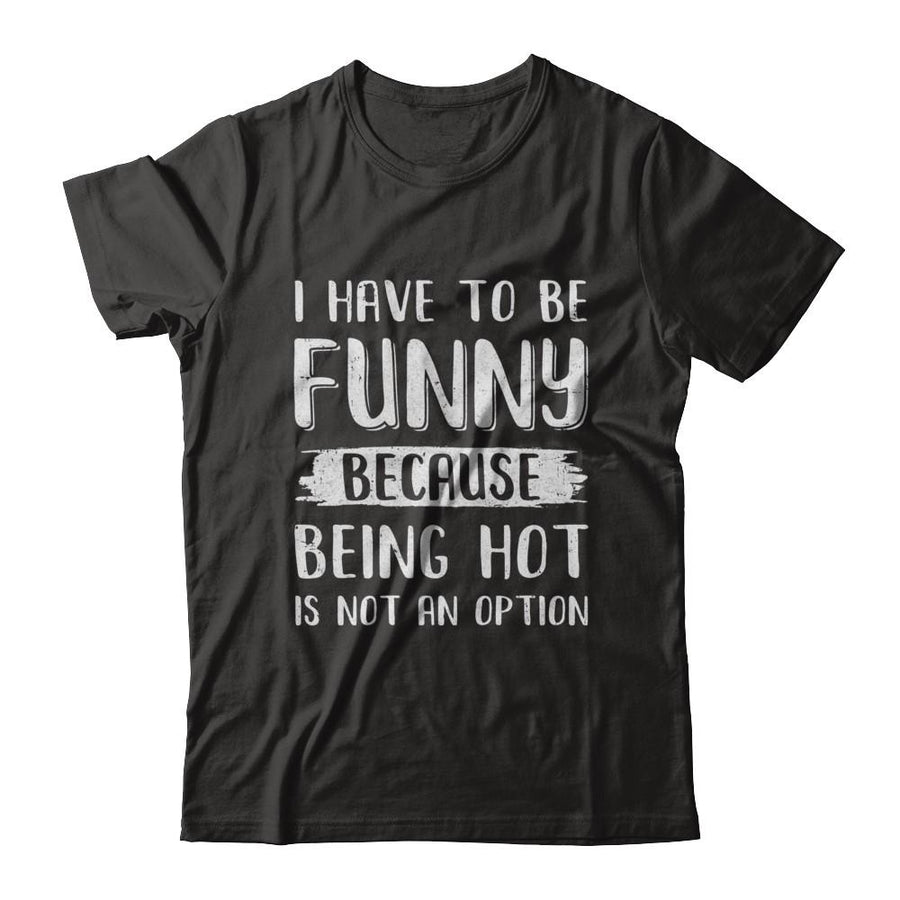 I Have To Be Funny Because Being Hot Is Not An Option-T-Shirt & Hoodie-Classic T-Shirt-Black