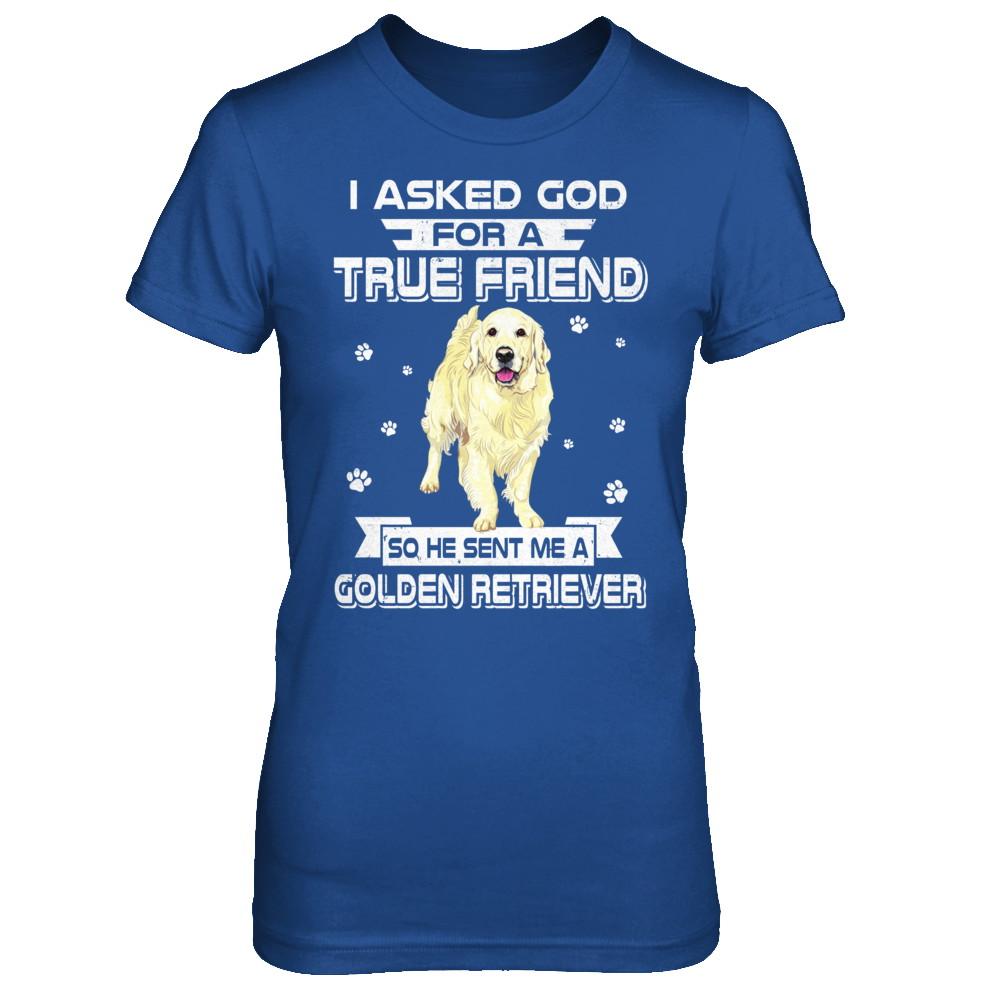 I Asked God For A True Friend So Sent Me Golden Retriever Dog-T-Shirt & Hoodie-Women's T-Shirt-Royal