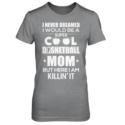 Never Dreamed I Would Be A Cool Basketball Mom Mothers Day-T-Shirt & Hoodie-