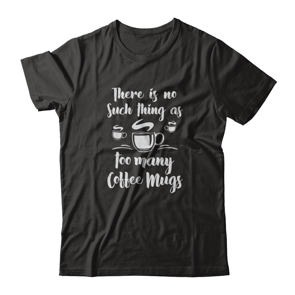 There Is No Such Thing As Too Many Coffee Mugs-T-Shirt & Tank Top-Classic T-Shirt-Black