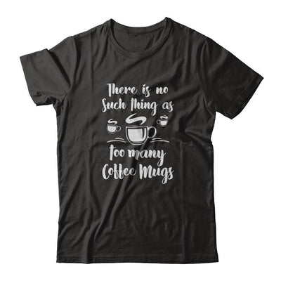There Is No Such Thing As Too Many Coffee Mugs-T-Shirt & Tank Top-Classic T-Shirt-Black