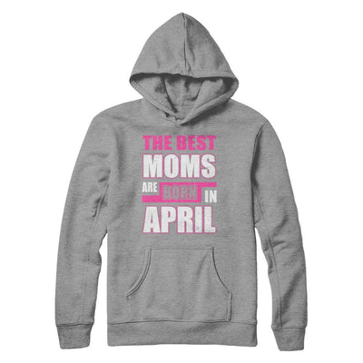 The Best Moms Are Born In April-T-Shirt & Hoodie-Pullover Hoodie-Sport Grey