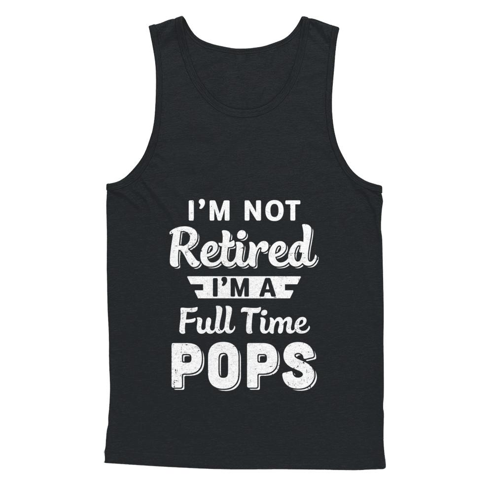 I'm Not Retired I'm A Full Time Pops Fathers Day-T-Shirt & Hoodie-Unisex Tank-Black