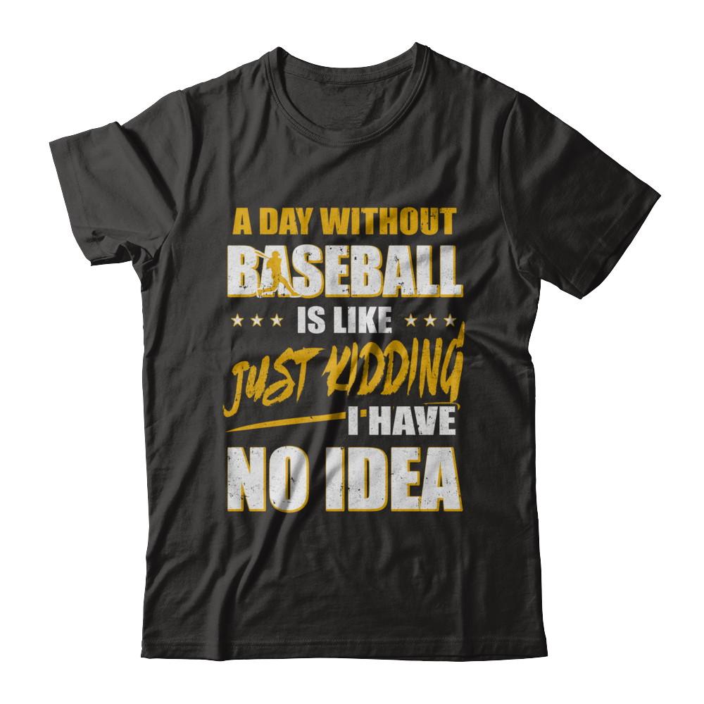 A Day Without Baseball Is Like Just Kidding I Have No Idea-T-Shirt & Hoodie-Premium T-Shirt-Black