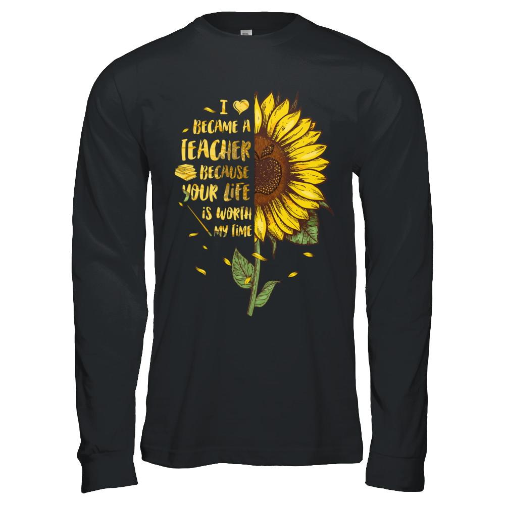 I Became A Teacher Because Your Life Is Worth My Time-T-Shirt & Hoodie-Long Sleeve T-Shirt-Black