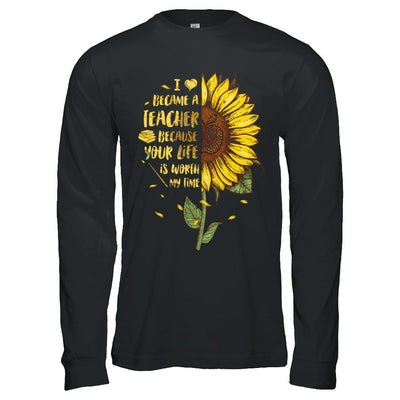 I Became A Teacher Because Your Life Is Worth My Time-T-Shirt & Hoodie-Long Sleeve T-Shirt-Black