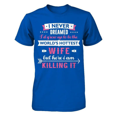 I Never Dreamed I'd Grow Up To Be The Worlds Hottest Wife-T-Shirt & Hoodie-Premium T-Shirt-Royal